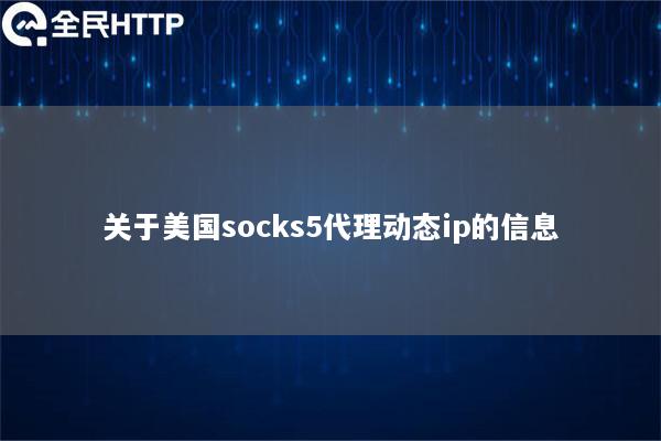 关于美国socks5代理动态ip的信息