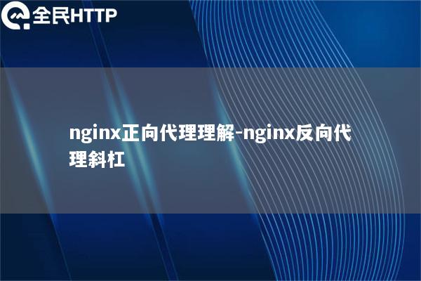 nginx正向代理理解-nginx反向代理斜杠