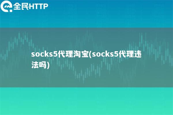 socks5代理淘宝(socks5代理违法吗)