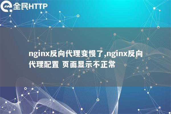 nginx反向代理变慢了,nginx反向代理配置 页面显示不正常