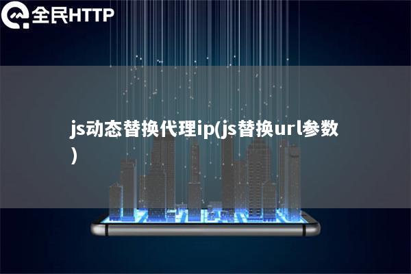 js动态替换代理ip(js替换url参数)