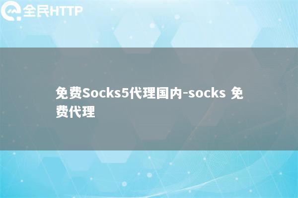 免费Socks5代理国内-socks 免费代理