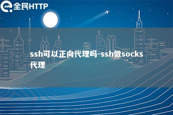 ssh可以正向代理吗-ssh做socks代理