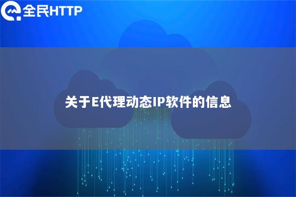 关于E代理动态IP软件的信息