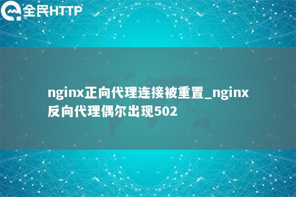 nginx正向代理连接被重置_nginx反向代理偶尔出现502