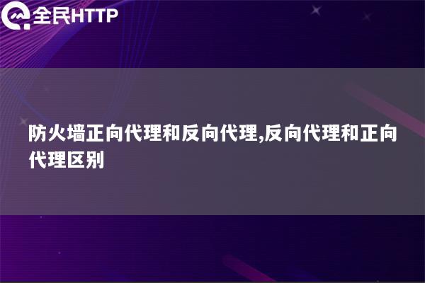 防火正向代理和反向代理,反向代理和正向代理区别