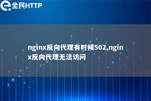 nginx反向代理有时候502,nginx反向代理无法访问