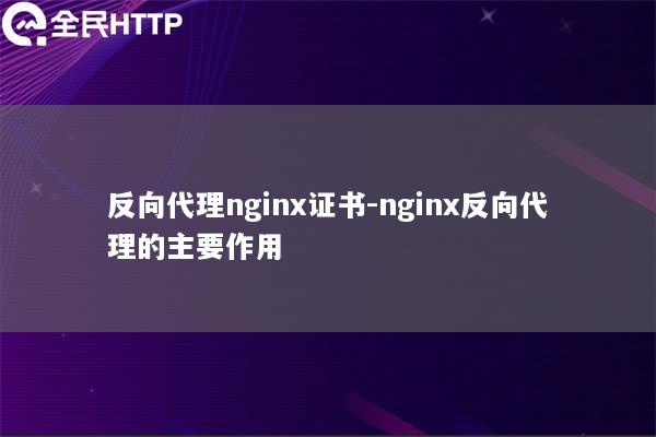 反向代理nginx证书-nginx反向代理的主要作用