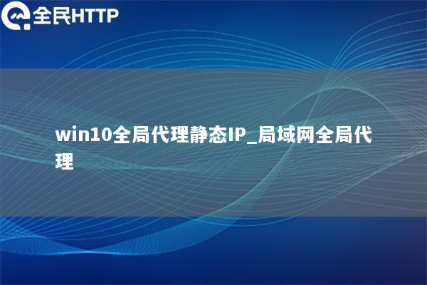 win10全局代理静态IP_局域网全局代理