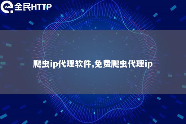 爬虫ip代理软件,免费爬虫代理ip