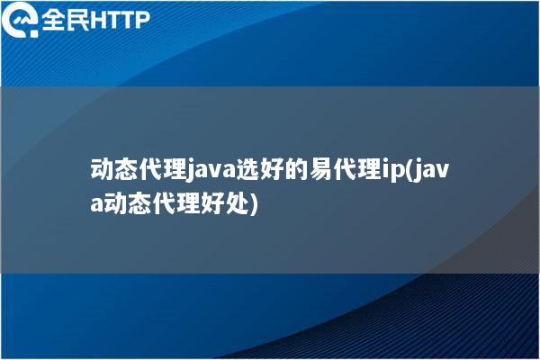 动态代理java选好的易代理ip(java动态代理好处)