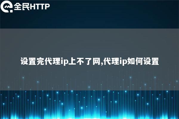 设置完代理ip上不了网,代理ip如何设置