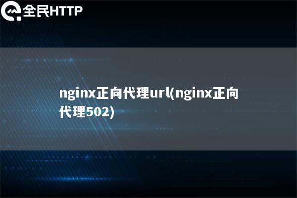 nginx正向代理url(nginx正向代理502)