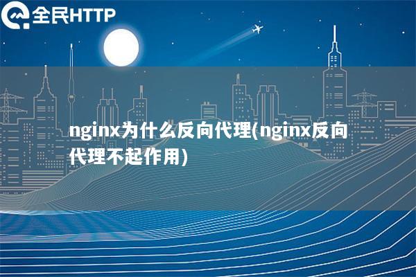 nginx为什么反向代理(nginx反向代理不起作用)