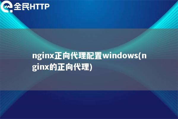 nginx正向代理配置windows(nginx的正向代理)