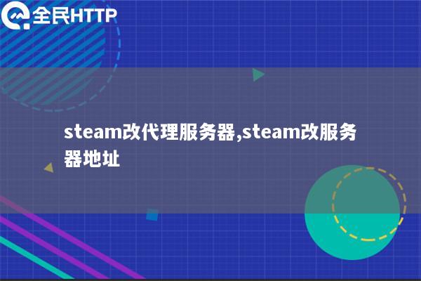 steam改代理服务器,steam改服务器地址