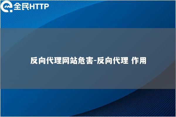 反向代理网站危害-反向代理 作用