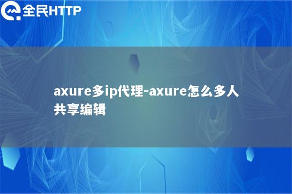 axure多ip代理-axure怎么多人共享编辑