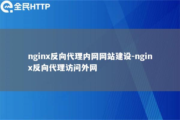 nginx反向代理内网网站建设-nginx反向代理访问外网