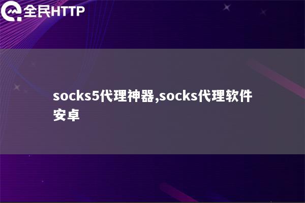 socks5代理神器,socks代理软件安卓