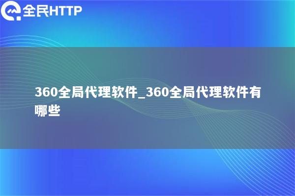 360全局代理软件_360全局代理软件有哪些