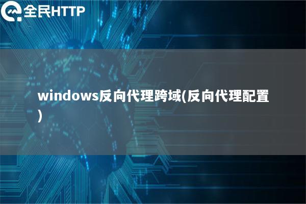 windows反向代理跨域(反向代理配置)