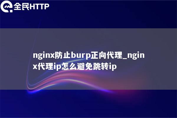 nginx防止burp正向代理_nginx代理ip怎么避免跳转ip