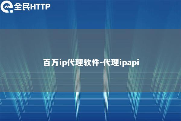 百万ip代理软件-代理ipapi