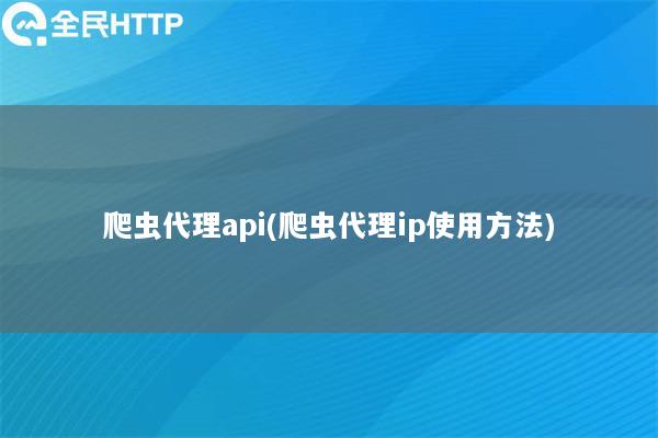 爬虫代理api(爬虫代理ip使用方法)