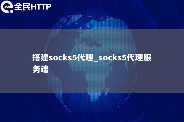 搭建socks5代理_socks5代理服务端