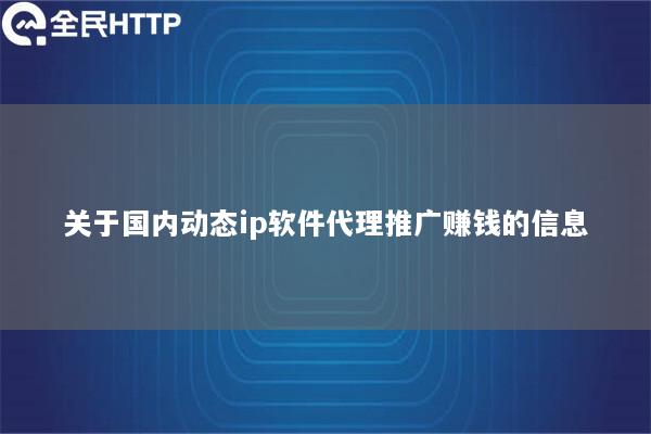 关于国内动态ip软件代理推广赚钱的信息