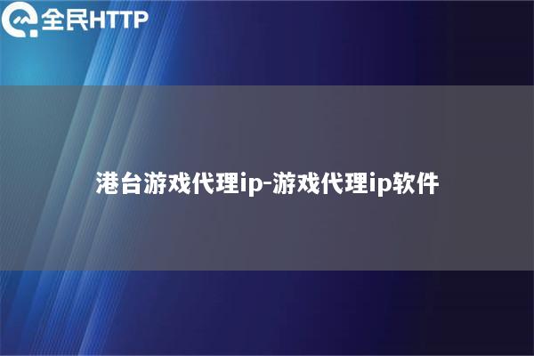 港台游戏代理ip-游戏代理ip软件