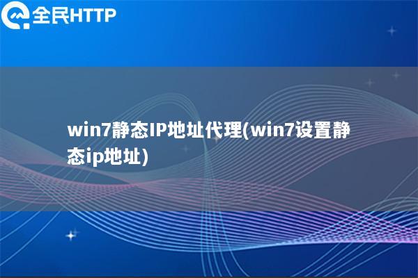 win7静态IP地址代理(win7设置静态ip地址)