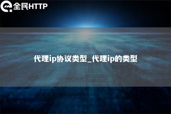 代理ip协议类型_代理ip的类型