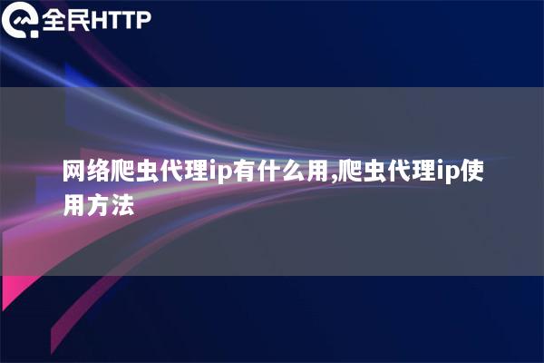 网络爬虫代理ip有什么用,爬虫代理ip使用方法