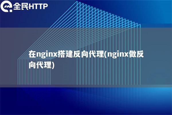 在nginx搭建反向代理(nginx做反向代理)