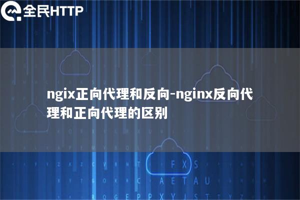 ngix正向代理和反向-nginx反向代理和正向代理的区别