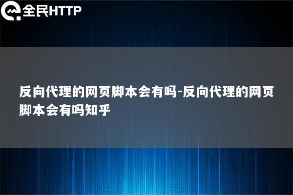 反向代理的网页脚本会有吗-反向代理的网页脚本会有吗知乎