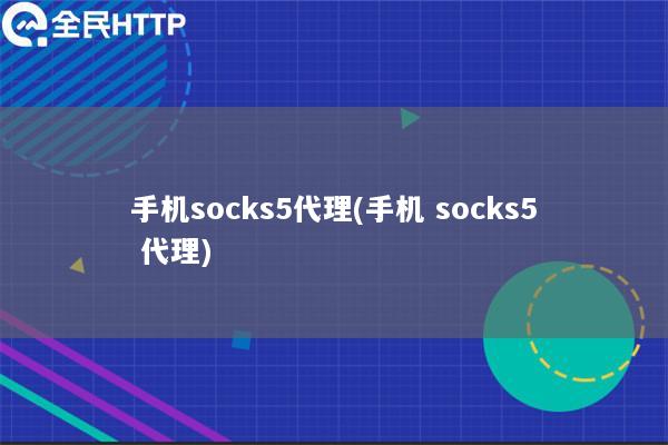 手机socks5代理(手机 socks5 代理)