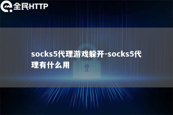 socks5代理游戏躲开-socks5代理有什么用