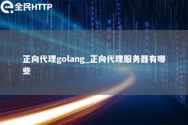 正向代理golang_正向代理服务器有哪些