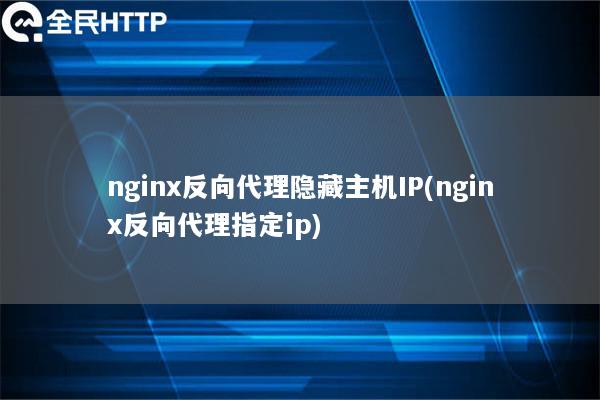 nginx反向代理隐藏主机IP(nginx反向代理指定ip)