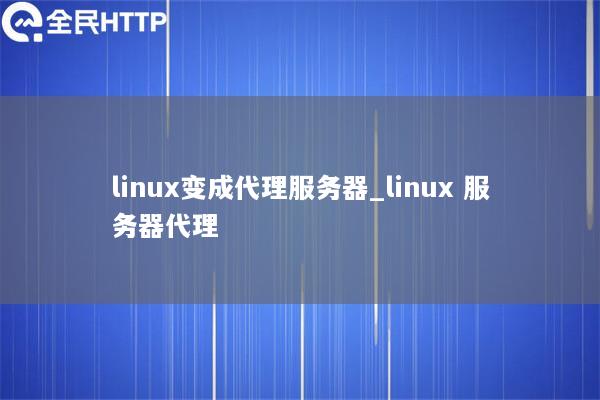 linux变成代理服务器_linux 服务器代理