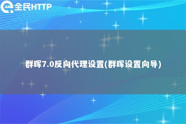 群晖7.0反向代理设置(群晖设置向导)