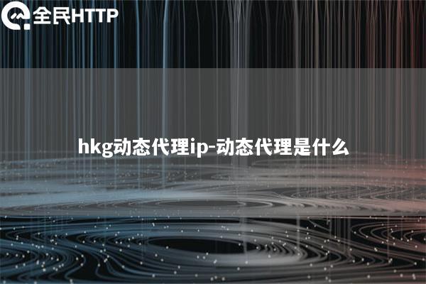 hkg动态代理ip-动态代理是什么