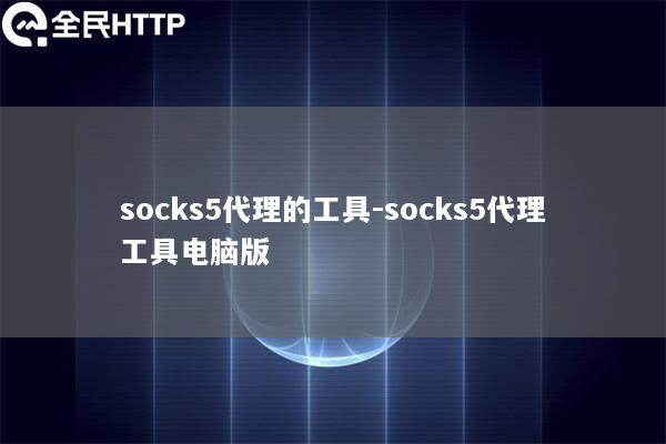 socks5代理的工具-socks5代理工具电脑版