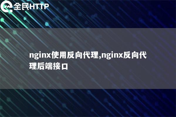 nginx使用反向代理,nginx反向代理后端接口