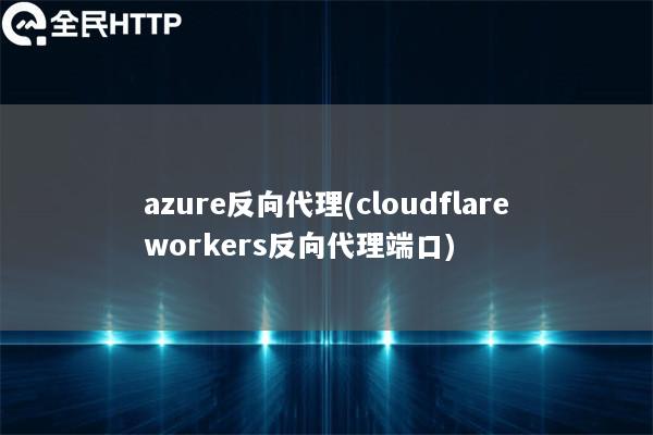 azure反向代理(cloudflareworkers反向代理端口)