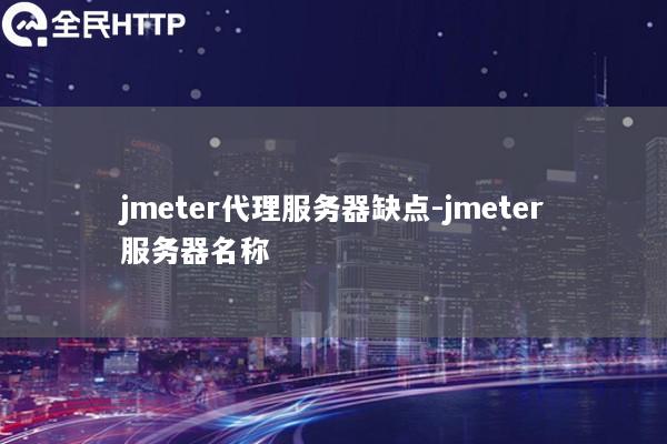 jmeter代理服务器缺点-jmeter服务器名称