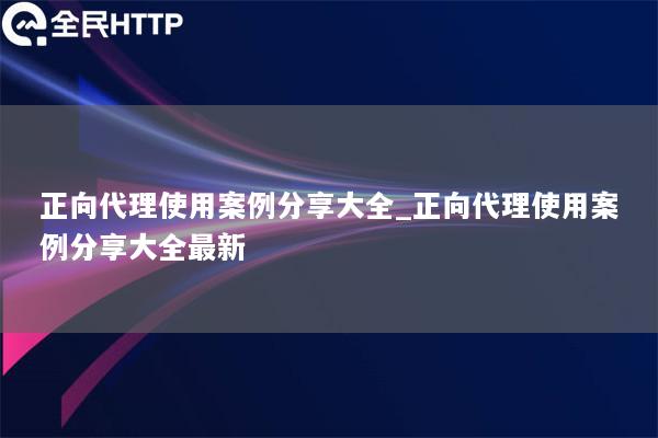 正向代理使用案例分享大全_正向代理使用案例分享大全最新